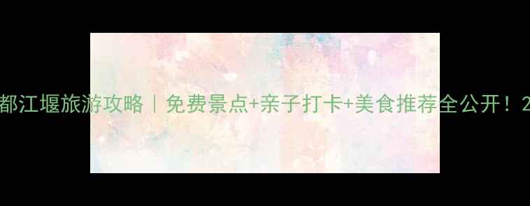 都江堰旅游攻略免费景点亲子打卡美食推荐全公开