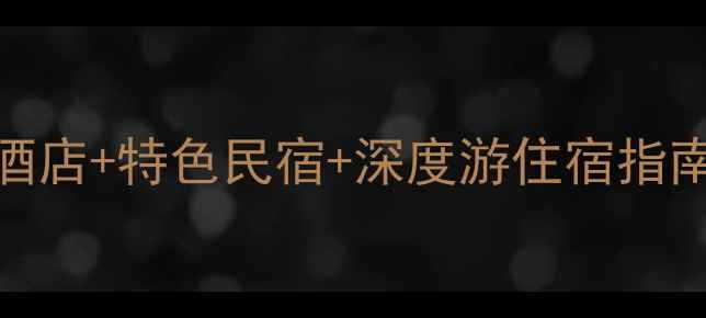 都江堰景区住宿全攻略必住酒店特色民宿深度游住宿指南附交通周边景点预订技巧