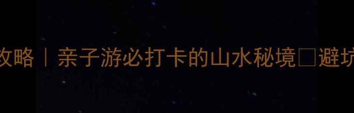 都江堰虹口避暑攻略亲子游必打卡的山水秘境避坑指南隐藏玩法