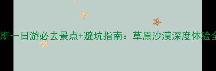 图片 鄂尔多斯一日游必去景点+避坑指南：草原沙漠深度体验全攻略1