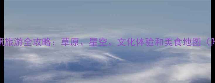 鄂尔多斯伊旗旅游全攻略草原星空文化体验和美食地图附详细行程