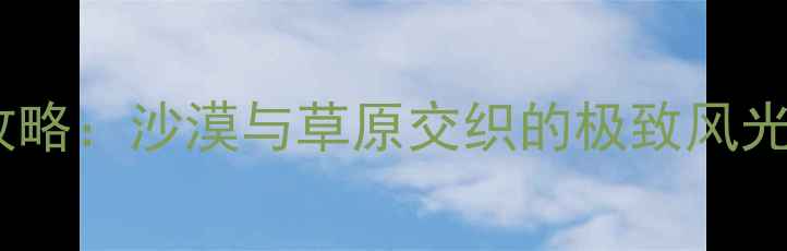 图片 鄂尔多斯必去景点全攻略：沙漠与草原交织的极致风光（附深度游玩指南）1