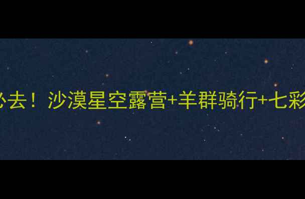 图片 鄂尔多斯沙漠景点必去！沙漠星空露营+羊群骑行+七彩丹霞全攻略🌌🐫🌞1