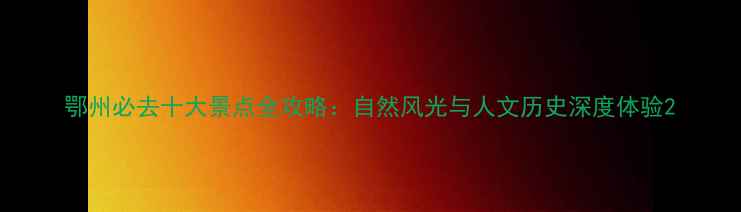 图片 鄂州必去十大景点全攻略：自然风光与人文历史深度体验2