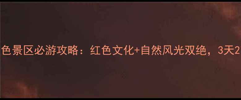 图片 酉阳南腰界红色景区必游攻略：红色文化+自然风光双绝，3天2晚深度体验全