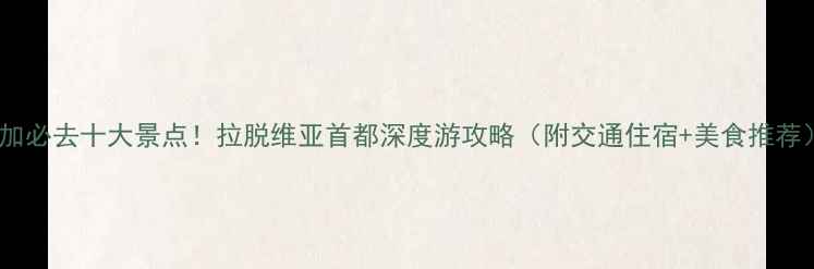 图片 里加必去十大景点！拉脱维亚首都深度游攻略（附交通住宿+美食推荐）1