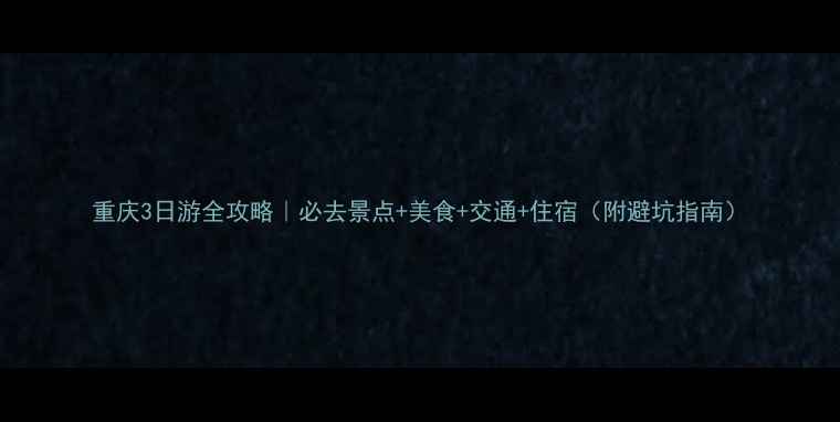 图片 重庆3日游全攻略｜必去景点+美食+交通+住宿（附避坑指南）