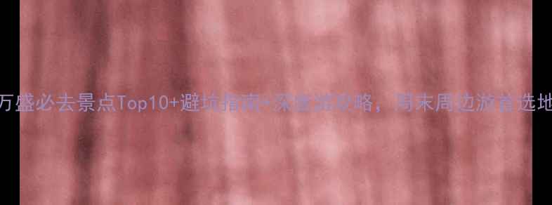 图片 重庆万盛必去景点Top10+避坑指南+深度游攻略，周末周边游首选地推荐