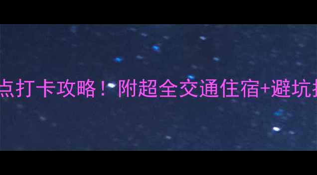 重庆三都必去景点打卡攻略附超全交通住宿避坑指南附地图