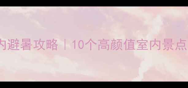 图片 重庆主城室内避暑攻略｜10个高颜值室内景点打卡全指南1
