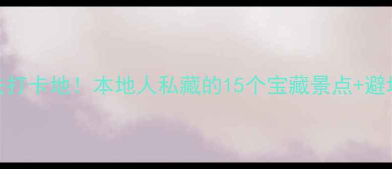重庆主城必去打卡地本地人私藏的15个宝藏景点避坑指南