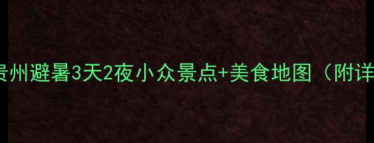 重庆出发去贵州避暑3天2夜小众景点美食地图附详细行程
