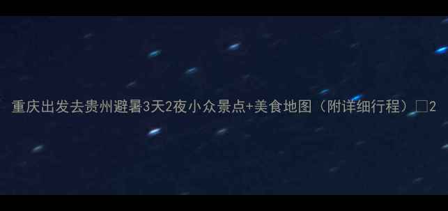 图片 重庆出发去贵州避暑3天2夜小众景点+美食地图（附详细行程）🌿2