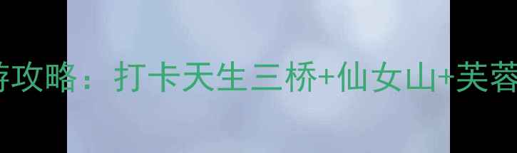 重庆到武隆3天2晚深度游攻略打卡天生三桥仙女山芙蓉洞附交通住宿全攻略
