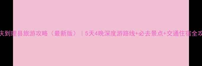 图片 重庆到理县旅游攻略（最新版）｜5天4晚深度游路线+必去景点+交通住宿全攻略