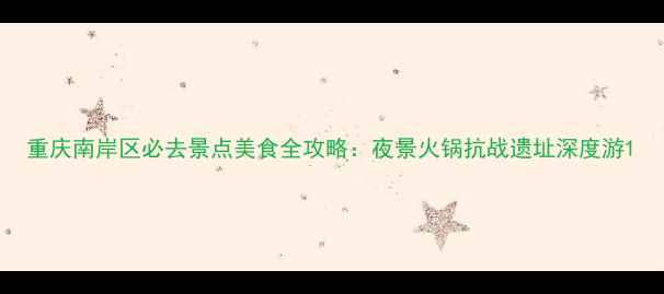 图片 重庆南岸区必去景点美食全攻略：夜景火锅抗战遗址深度游1