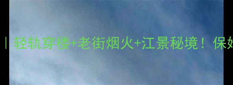 图片 重庆南岸区旅游攻略｜轻轨穿楼+老街烟火+江景秘境！保姆级打卡全攻略🚇🍜2