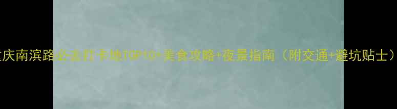 图片 重庆南滨路必去打卡地TOP10+美食攻略+夜景指南（附交通+避坑贴士）1