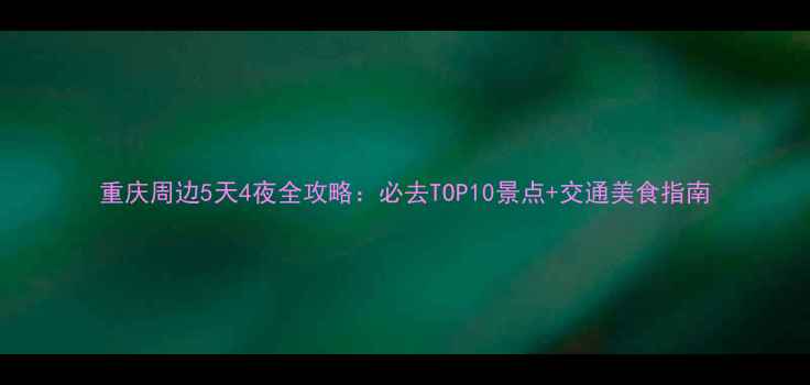 图片 重庆周边5天4夜全攻略：必去TOP10景点+交通美食指南