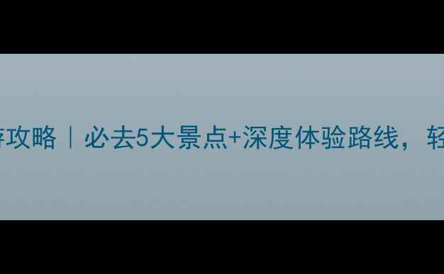 重庆周边游两日游攻略必去5大景点深度体验路线轻松玩转山水之城