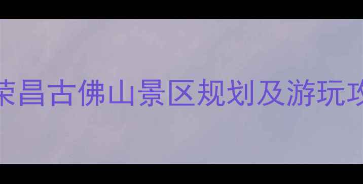 重庆周边游推荐荣昌古佛山景区规划及游玩攻略附交通住宿