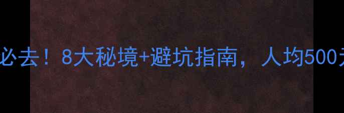 重庆周边自驾游必去8大秘境避坑指南人均500元玩转山水人文