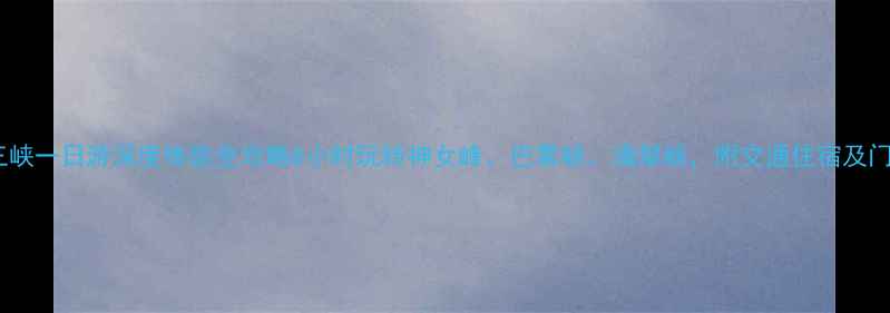 图片 重庆小三峡一日游深度体验全攻略8小时玩转神女峰、巴雾峡、滴翠峡，附交通住宿及门票优惠1