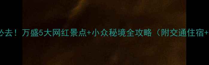 图片 重庆小瑞士必去！万盛5大网红景点+小众秘境全攻略（附交通住宿+美食推荐）1