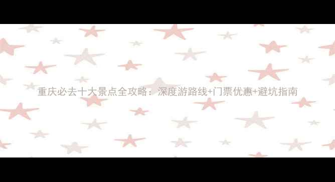 图片 重庆必去十大景点全攻略：深度游路线+门票优惠+避坑指南