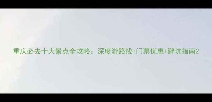 图片 重庆必去十大景点全攻略：深度游路线+门票优惠+避坑指南2