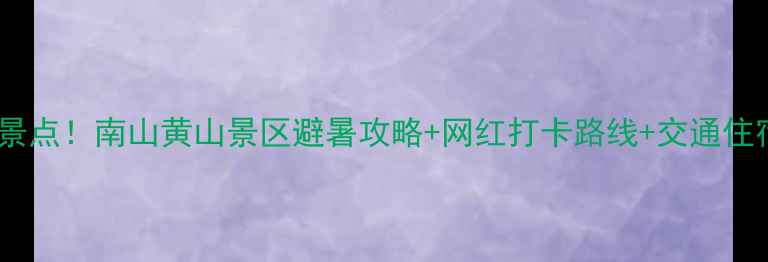 重庆必去景点南山黄山景区避暑攻略网红打卡路线交通住宿全指南