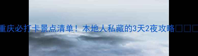 图片 重庆必打卡景点清单！本地人私藏的3天2夜攻略🌶️🚕