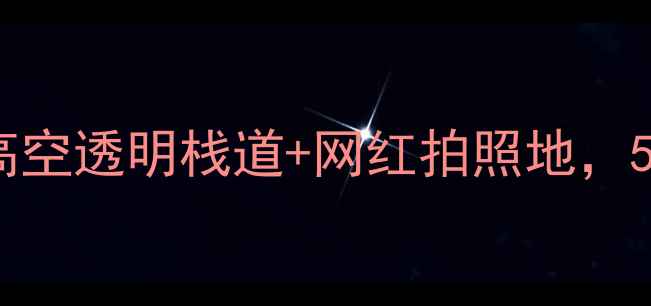 图片 重庆必打卡的玻璃桥推荐！高空透明栈道+网红拍照地，5大理由告诉你为什么值得去2