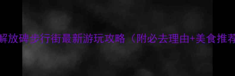 图片 重庆必打卡！解放碑步行街最新游玩攻略（附必去理由+美食推荐+拍照技巧）1