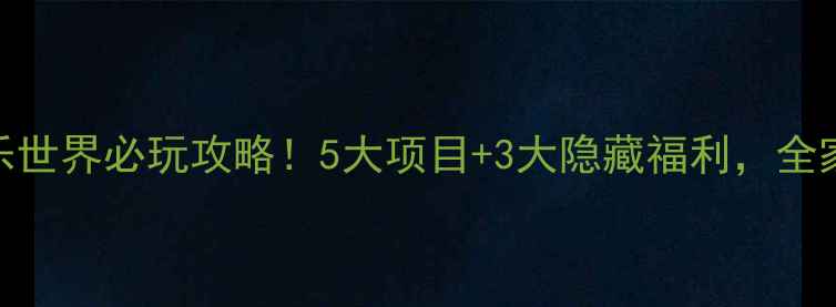 图片 重庆方特欢乐世界必玩攻略！5大项目+3大隐藏福利，全家出游首选地