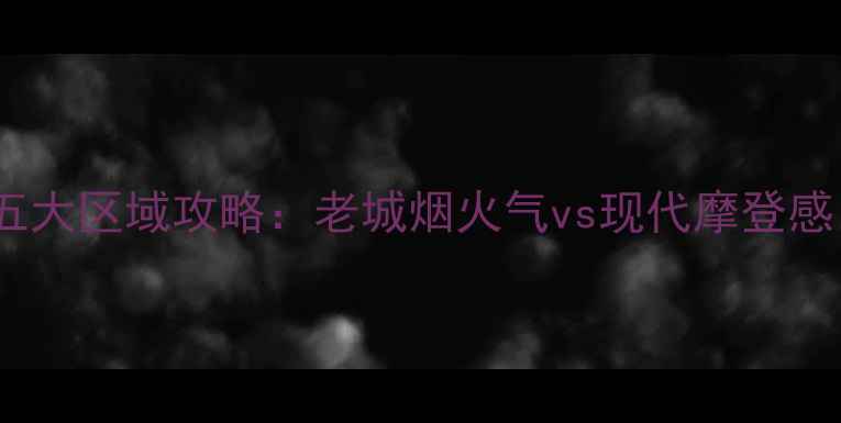 重庆旅游必住五大区域攻略老城烟火气vs现代摩登感附避坑指南
