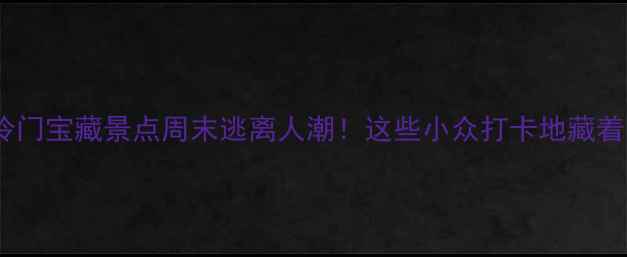 图片 重庆本地人私藏的15个冷门宝藏景点周末逃离人潮！这些小众打卡地藏着山城最野的风景与故事2
