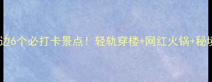 图片 重庆李子坝观景台周边6个必打卡景点！轻轨穿楼+网红火锅+秘境森林，附详细攻略1