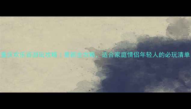 图片 重庆欢乐谷游玩攻略｜最新全攻略，适合家庭情侣年轻人的必玩清单