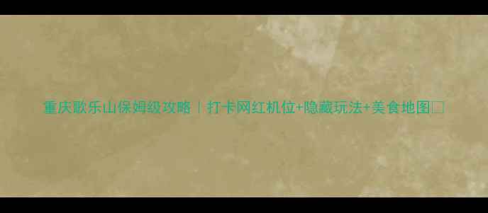 图片 重庆歌乐山保姆级攻略｜打卡网红机位+隐藏玩法+美食地图🔥