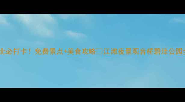 图片 重庆江北必打卡！免费景点+美食攻略🌟江滩夜景观音桥碧津公园全攻略1