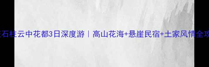 重庆石柱云中花都3日深度游高山花海悬崖民宿土家风情全攻略