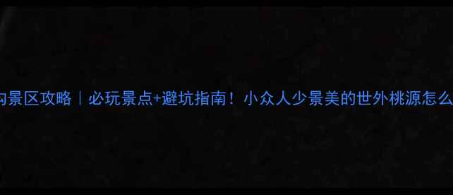 重渡沟景区攻略必玩景点避坑指南小众人少景美的世外桃源怎么玩