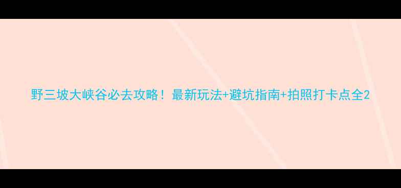 图片 野三坡大峡谷必去攻略！最新玩法+避坑指南+拍照打卡点全2