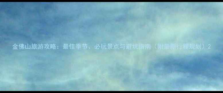 金佛山旅游攻略最佳季节必玩景点与避坑指南附最新行程规划
