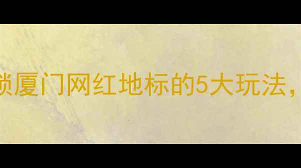 金狮广场必打卡攻略解锁厦门网红地标的5大玩法亲子游美食攻略全公开