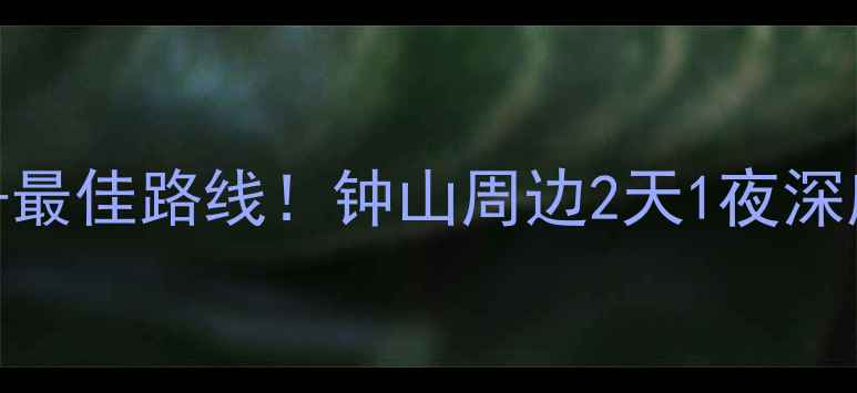 图片 钟山必去景点+美食推荐+最佳路线！钟山周边2天1夜深度游攻略（附交通住宿）