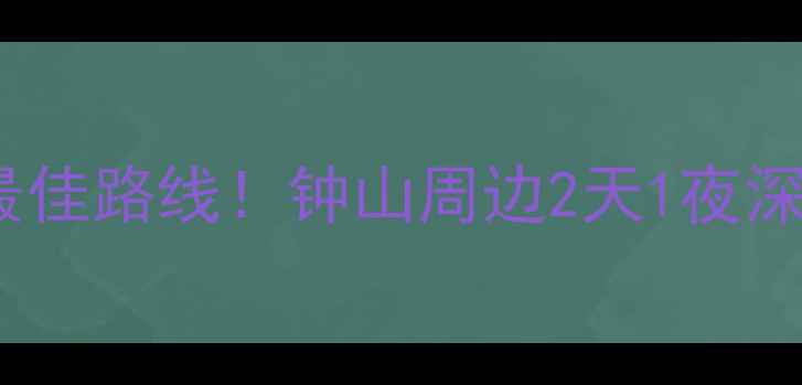 图片 钟山必去景点+美食推荐+最佳路线！钟山周边2天1夜深度游攻略（附交通住宿）1