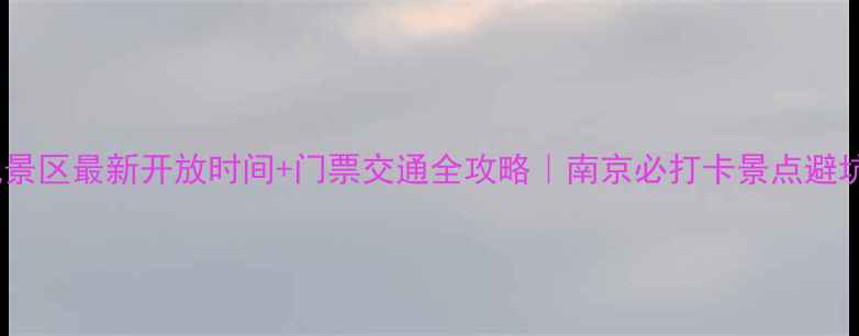 钟山风景区最新开放时间门票交通全攻略南京必打卡景点避坑指南