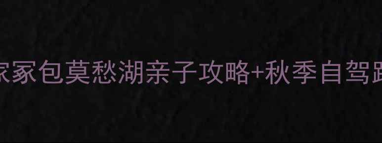 图片 钟祥周边10大宝藏地｜黄家冢包莫愁湖亲子攻略+秋季自驾路线（附门票交通全指南）